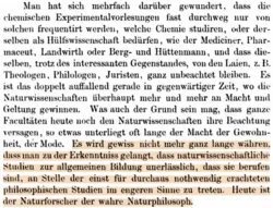 Man hat sich mehrfach darüber gewundert, dass die chemischen Experimentalvorlesungen fast durchweg nur von solchen frequentirt werden, welche Chemie studiren, oder derselben als Hülfswissenschaft bedürfen, wie der Mediciner, Pharmaceut, Landwirth oder Berg- und Hüttenmann, und dass dieselben, trotz des interessanten Gegenstandes, von den Laien, z. B. Theologen, Philologen, Juristen, ganz unbeachtet bleiben. Es ist das doppelt auffallend gerade in gegenwärtiger Zeit, wo die Naturwissenschaften überhaupt mehr und mehr an Macht und Geltung gewinnen. Was auch der Grund sein mag, dass ganze Facultäten heute noch den Naturwissenschaften ihre Beachtung versagen, so etwas unterließet oft lange der Macht der Gewohnheit, der Müde. Es wird gewiss nicht mehr ganz lange währen, dass man zu der Erkenntnis gelangt, dass naturwissenschaftliche Studien zur allgemeinen Bildung unerlässlich, dass sie berufen sind, an Stelle der einst für durchaus nothwendig erachteten philosophischen Studien im engeren Sinne zu treten. Heute ist der Naturforscher der wahre Naturphilosoph.