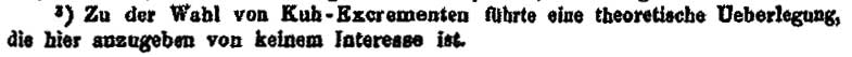 1) Zu der Wahl von Kuh-Excrementen führte eine theoretische Ueberlegung, die hier anzugeben von keinem Interesse ist.